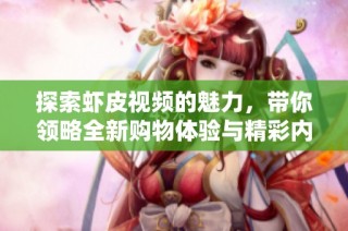 探索虾皮视频的魅力，带你领略全新购物体验与精彩内容