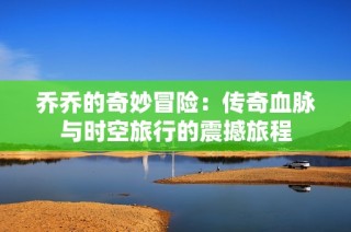 乔乔的奇妙冒险：传奇血脉与时空旅行的震撼旅程