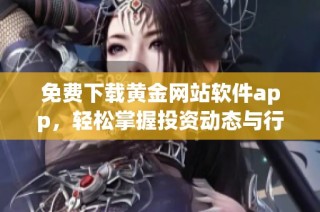 免费下载黄金网站软件app，轻松掌握投资动态与行情分析