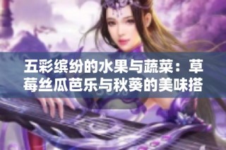 五彩缤纷的水果与蔬菜：草莓丝瓜芭乐与秋葵的美味搭配