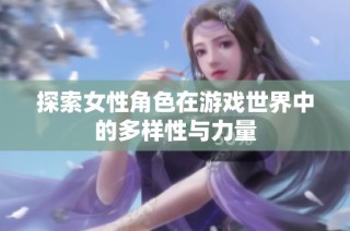 探索女性角色在游戏世界中的多样性与力量