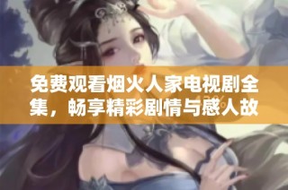 免费观看烟火人家电视剧全集，畅享精彩剧情与感人故事