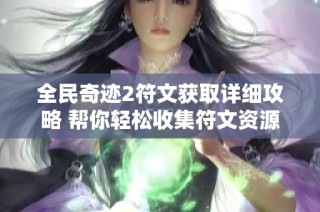 全民奇迹2符文获取详细攻略 帮你轻松收集符文资源