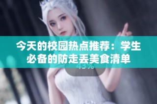 今天的校园热点推荐：学生必备的防走丢美食清单