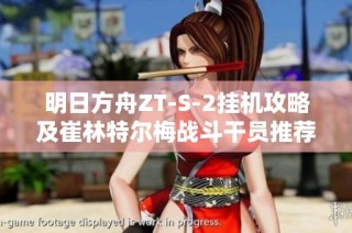 明日方舟ZT-S-2挂机攻略及崔林特尔梅战斗干员推荐和打法解析