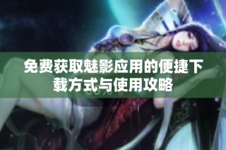 免费获取魅影应用的便捷下载方式与使用攻略