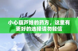 小心葫芦娃的药方，这里有更好的选择请勿轻信