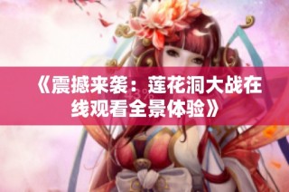 《震撼来袭：莲花洞大战在线观看全景体验》