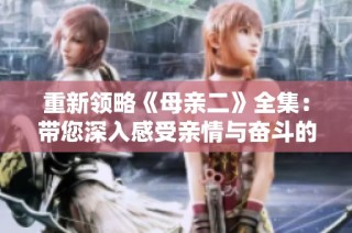 重新领略《母亲二》全集：带您深入感受亲情与奋斗的故事