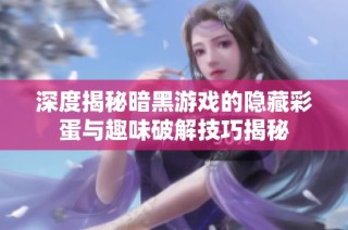 深度揭秘暗黑游戏的隐藏彩蛋与趣味破解技巧揭秘