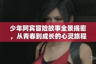少年阿宾冒险故事全景揭密，从青春到成长的心灵旅程