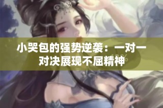 小哭包的强势逆袭：一对一对决展现不屈精神