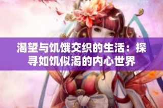 渴望与饥饿交织的生活：探寻如饥似渴的内心世界