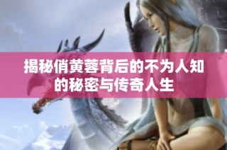 揭秘俏黄蓉背后的不为人知的秘密与传奇人生