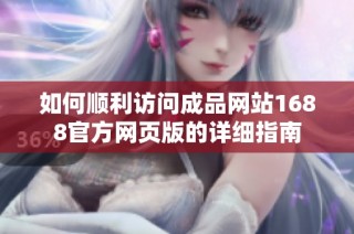 如何顺利访问成品网站1688官方网页版的详细指南