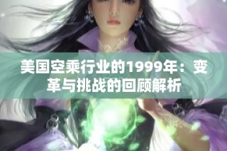 美国空乘行业的1999年：变革与挑战的回顾解析