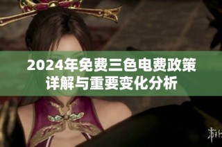 2024年免费三色电费政策详解与重要变化分析