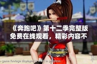 《奔跑吧》第十二季完整版免费在线观看，精彩内容不容错过