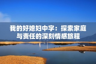 我的好媳妇中字：探索家庭与责任的深刻情感旅程