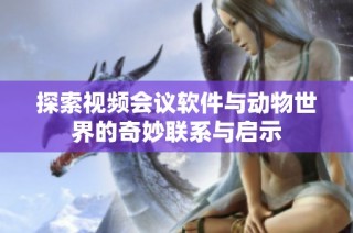探索视频会议软件与动物世界的奇妙联系与启示