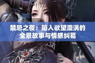 禁忌之夜：陷入欲望漩涡的全景故事与情感纠葛