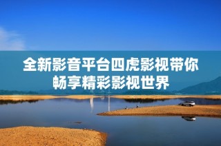 全新影音平台四虎影视带你畅享精彩影视世界