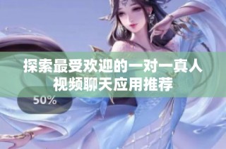 探索最受欢迎的一对一真人视频聊天应用推荐