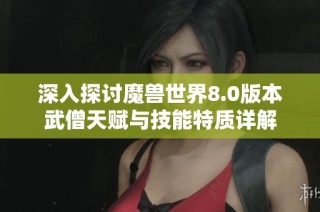 深入探讨魔兽世界8.0版本武僧天赋与技能特质详解