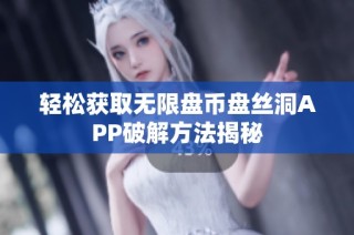 轻松获取无限盘币盘丝洞APP破解方法揭秘