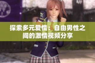 探索多元爱情：自由男性之间的激情视频分享