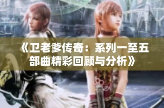 《卫老爹传奇：系列一至五部曲精彩回顾与分析》
