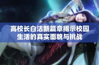 高校长白沽新篇章揭示校园生活的真实面貌与挑战