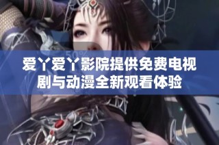 爱丫爱丫影院提供免费电视剧与动漫全新观看体验
