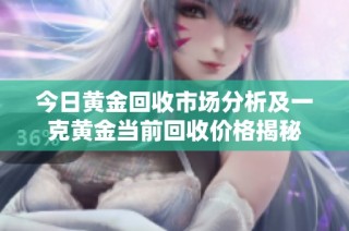 今日黄金回收市场分析及一克黄金当前回收价格揭秘