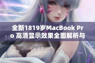 全新1819岁MacBook Pro 高清显示效果全面解析与体验分享