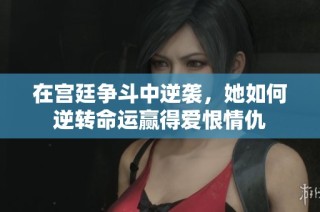 在宫廷争斗中逆袭，她如何逆转命运赢得爱恨情仇