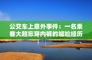 公交车上意外事件：一名乘客大胆忘穿内裤的尴尬经历