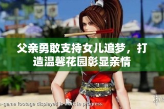 父亲勇敢支持女儿追梦，打造温馨花园彰显亲情