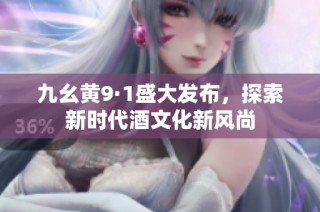 九幺黄9·1盛大发布，探索新时代酒文化新风尚