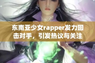 东南亚少女rapper发力回击对手，引发热议与关注