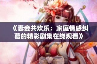 《妻妾共欢乐：家庭情感纠葛的精彩剧集在线观看》