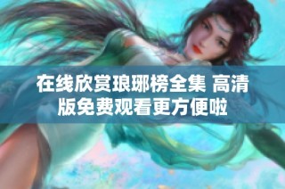 在线欣赏琅琊榜全集 高清版免费观看更方便啦