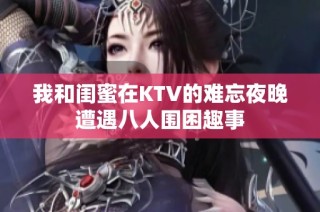 我和闺蜜在KTV的难忘夜晚遭遇八人围困趣事