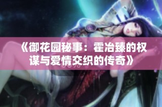 《御花园秘事：霍冶臻的权谋与爱情交织的传奇》