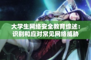 大学生网络安全教育综述：识别和应对常见网络威胁