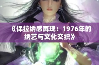 《保拉绣感再现：1976年的绣艺与文化交织》