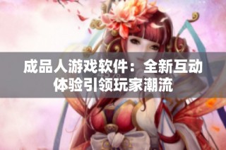 成品人游戏软件：全新互动体验引领玩家潮流