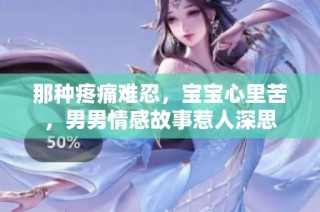 那种疼痛难忍，宝宝心里苦，男男情感故事惹人深思