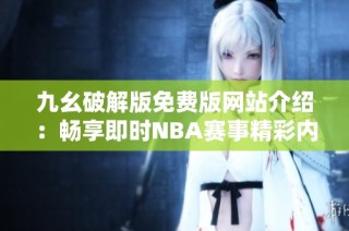 九幺破解版免费版网站介绍：畅享即时NBA赛事精彩内容