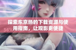 探索东京热的下载资源与使用指南，让观影更便捷